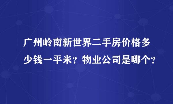 广州岭南新世界二手房价格多少钱一平米？物业公司是哪个？