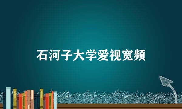 石河子大学爱视宽频