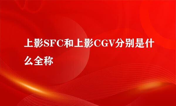 上影SFC和上影CGV分别是什么全称