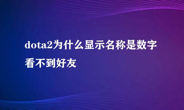 dota2为什么显示名称是数字看不到好友