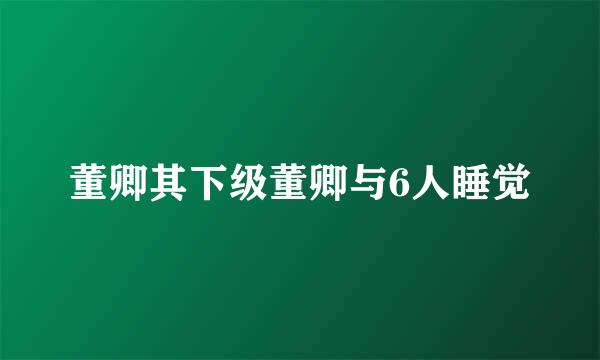 董卿其下级董卿与6人睡觉