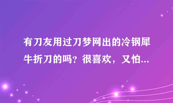 有刀友用过刀梦网出的冷钢犀牛折刀的吗？很喜欢，又怕质量不行买回来看着闹心