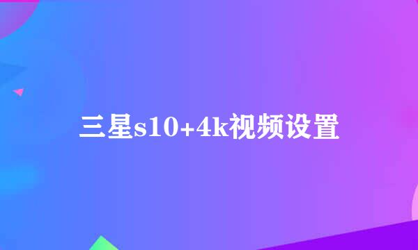 三星s10+4k视频设置