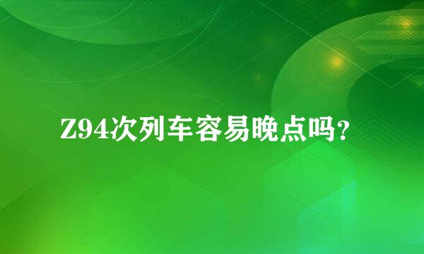 Z94次列车容易晚点吗？