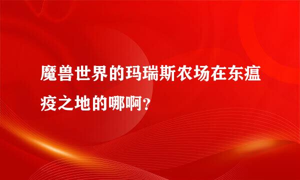 魔兽世界的玛瑞斯农场在东瘟疫之地的哪啊？