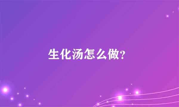 生化汤怎么做？