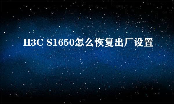 H3C S1650怎么恢复出厂设置