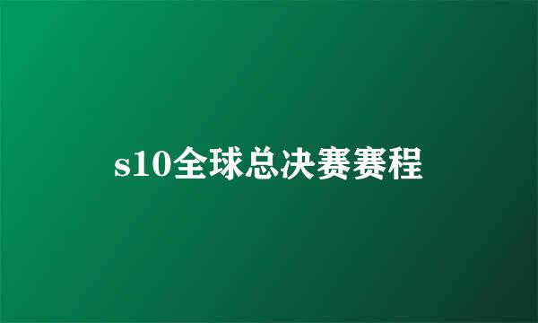 s10全球总决赛赛程