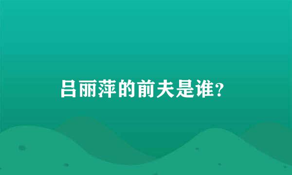 吕丽萍的前夫是谁？