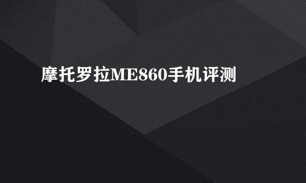 摩托罗拉ME860手机评测