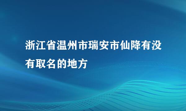 浙江省温州市瑞安市仙降有没有取名的地方