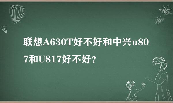 联想A630T好不好和中兴u807和U817好不好？