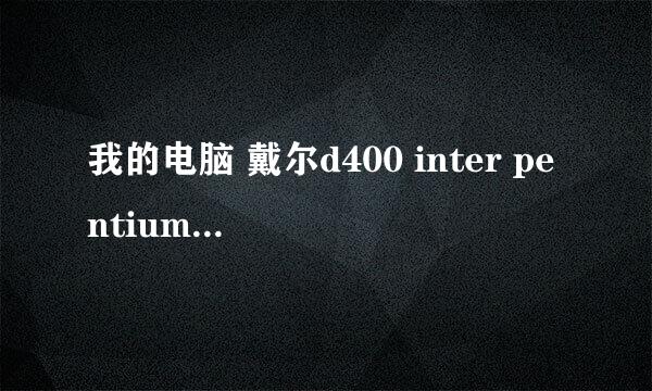 我的电脑 戴尔d400 inter pentium processor 1.3G/512M/40G 想升级一下