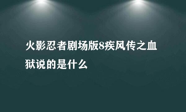 火影忍者剧场版8疾风传之血狱说的是什么