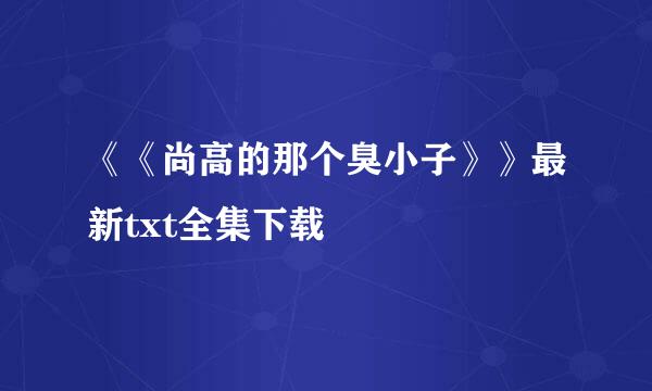 《《尚高的那个臭小子》》最新txt全集下载