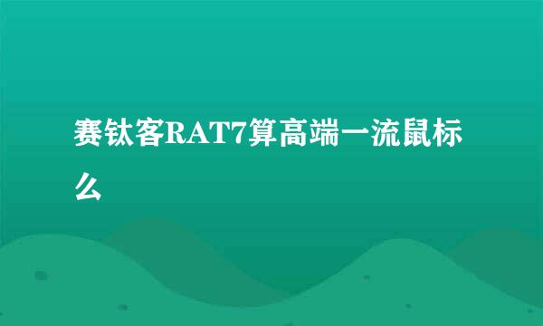 赛钛客RAT7算高端一流鼠标么