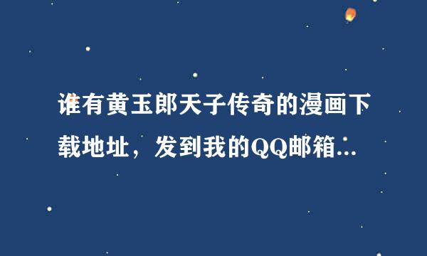 谁有黄玉郎天子传奇的漫画下载地址，发到我的QQ邮箱里，谢了。第一个有效的我给分。