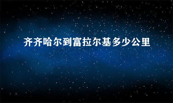 齐齐哈尔到富拉尔基多少公里