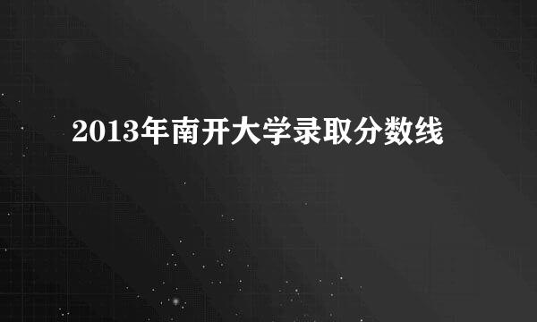 2013年南开大学录取分数线