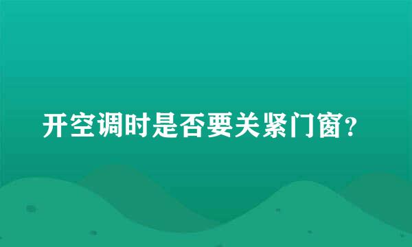 开空调时是否要关紧门窗？