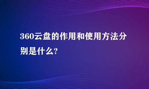 360云盘的作用和使用方法分别是什么?