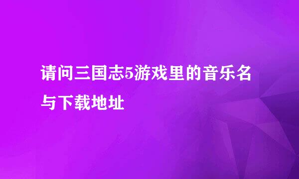 请问三国志5游戏里的音乐名与下载地址