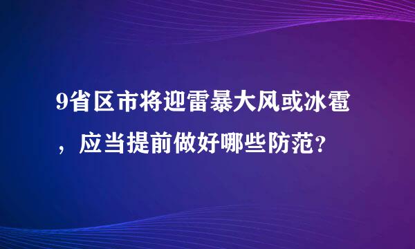 9省区市将迎雷暴大风或冰雹，应当提前做好哪些防范？