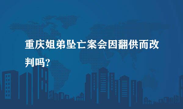 重庆姐弟坠亡案会因翻供而改判吗?