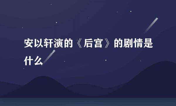 安以轩演的《后宫》的剧情是什么