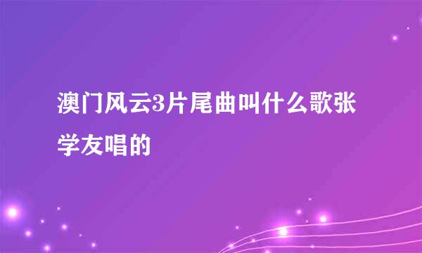 澳门风云3片尾曲叫什么歌张学友唱的