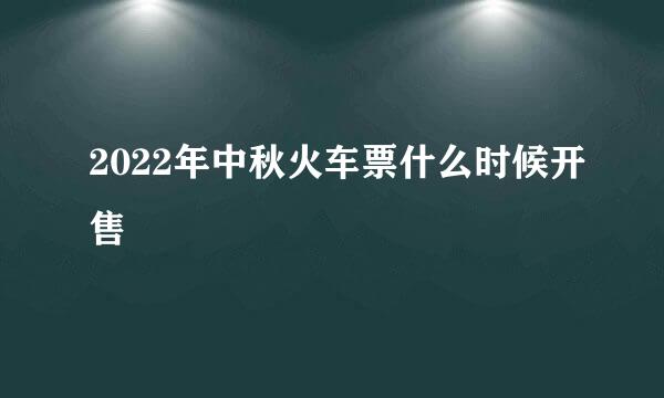 2022年中秋火车票什么时候开售