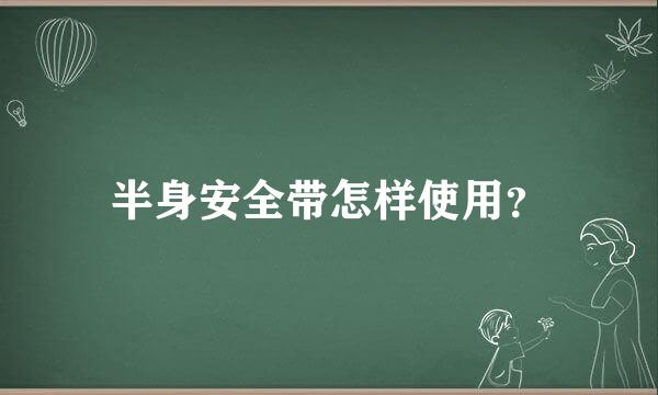 半身安全带怎样使用？