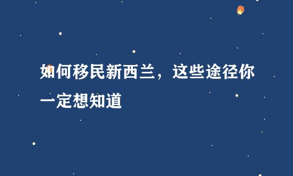 如何移民新西兰，这些途径你一定想知道