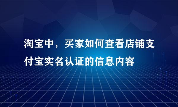 淘宝中，买家如何查看店铺支付宝实名认证的信息内容