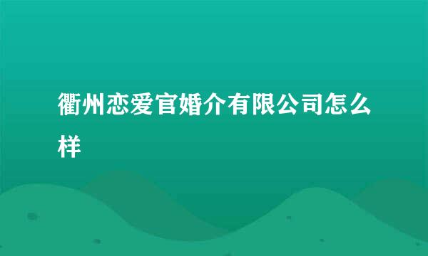 衢州恋爱官婚介有限公司怎么样