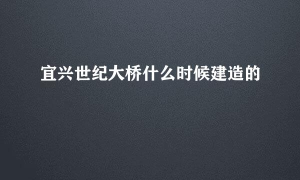 宜兴世纪大桥什么时候建造的