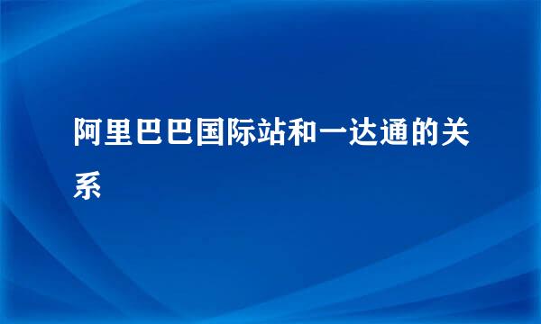 阿里巴巴国际站和一达通的关系