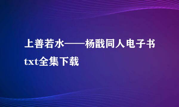 上善若水——杨戬同人电子书txt全集下载