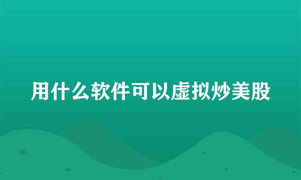 用什么软件可以虚拟炒美股