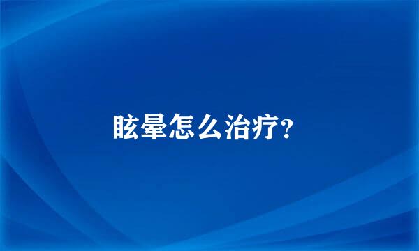 眩晕怎么治疗？