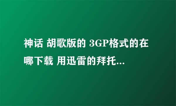 神话 胡歌版的 3GP格式的在哪下载 用迅雷的拜托了各位 谢谢