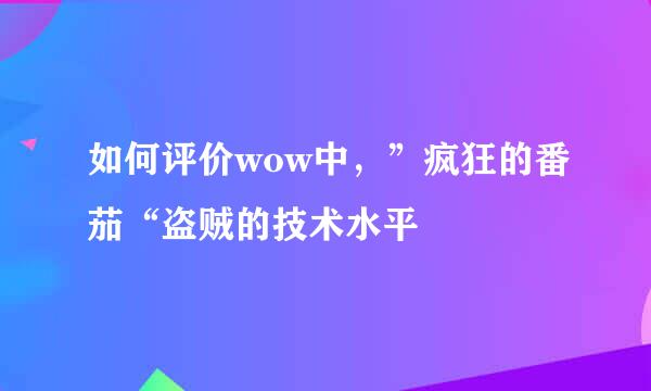 如何评价wow中，”疯狂的番茄“盗贼的技术水平