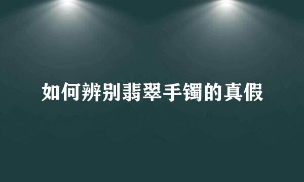 如何辨别翡翠手镯的真假