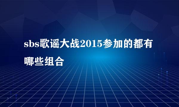 sbs歌谣大战2015参加的都有哪些组合