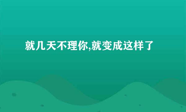 就几天不理你,就变成这样了