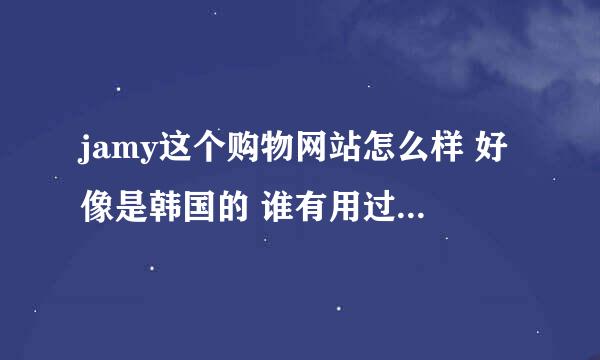 jamy这个购物网站怎么样 好像是韩国的 谁有用过 介绍下 可信度怎么样 衣服质量怎样啊