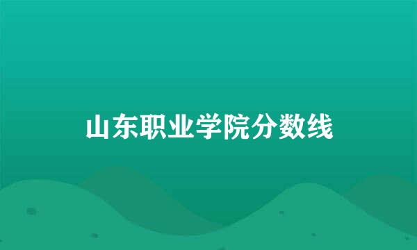 山东职业学院分数线