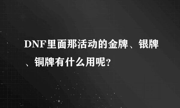 DNF里面那活动的金牌、银牌、铜牌有什么用呢？