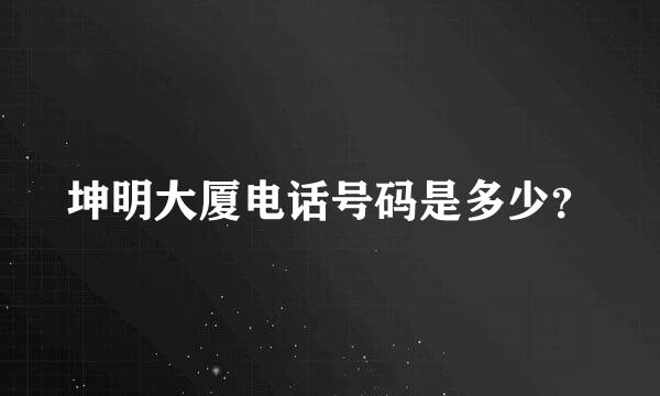 坤明大厦电话号码是多少？