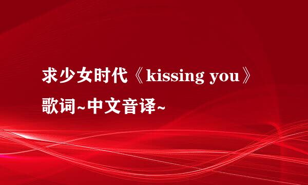 求少女时代《kissing you》歌词~中文音译~